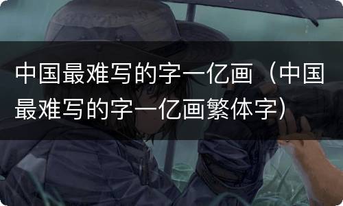 中国最难写的字一亿画（中国最难写的字一亿画繁体字）