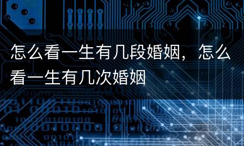 怎么看一生有几段婚姻，怎么看一生有几次婚姻