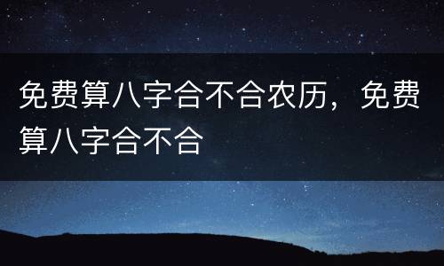免费算八字合不合农历，免费算八字合不合