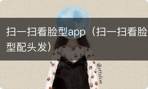 扫一扫看脸型app(扫一扫看脸型配头发)