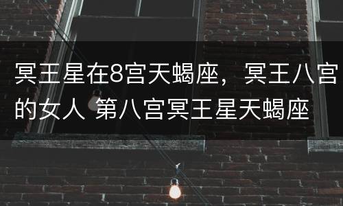 冥王星在8宫天蝎座，冥王八宫的女人 第八宫冥王星天蝎座