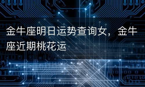 金牛座明日运势查询女，金牛座近期桃花运