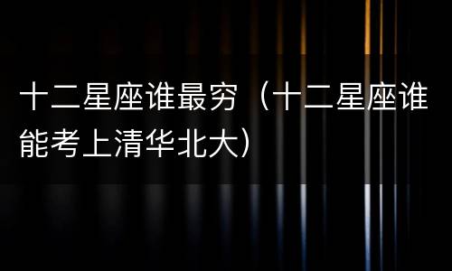 十二星座谁最穷（十二星座谁能考上清华北大）