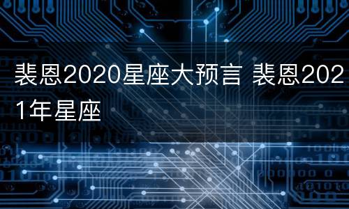 裴恩2020星座大预言 裴恩2021年星座