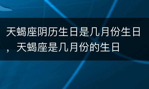 天蝎座阴历生日是几月份生日，天蝎座是几月份的生日