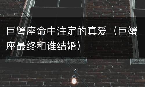 巨蟹座命中注定的真爱（巨蟹座最终和谁结婚）