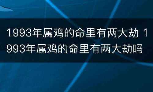 1993年属鸡的命里有两大劫 1993年属鸡的命里有两大劫吗