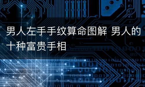 男人左手手纹算命图解 男人的十种富贵手相