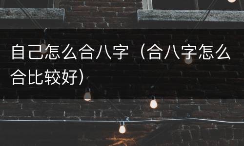 自己怎么合八字（合八字怎么合比较好）