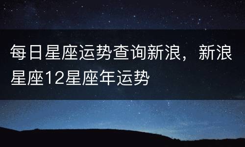 每日星座运势查询新浪，新浪星座12星座年运势