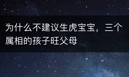为什么不建议生虎宝宝，三个属相的孩子旺父母