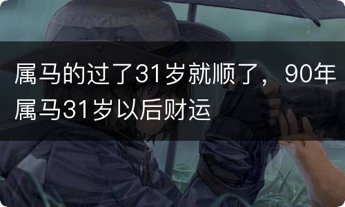 属马的过了31岁就顺了，90年属马31岁以后财运