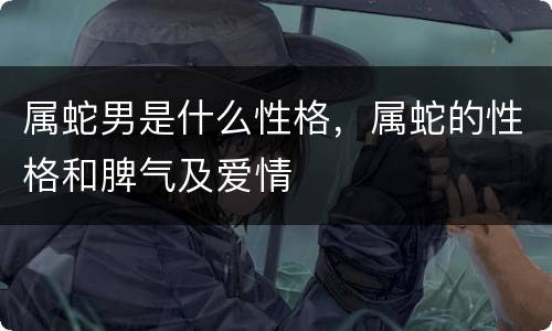 属蛇男是什么性格，属蛇的性格和脾气及爱情