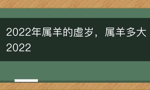 2022年属羊的虚岁，属羊多大2022
