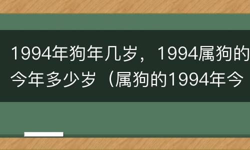 1994年狗年几岁，1994属狗的今年多少岁（属狗的1994年今年多大了）