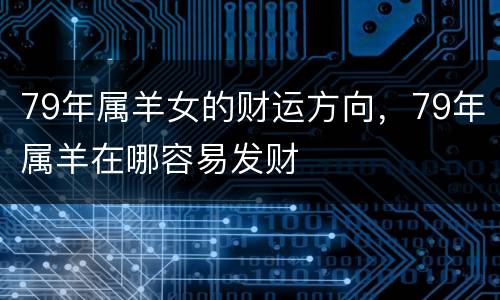 79年属羊女的财运方向，79年属羊在哪容易发财