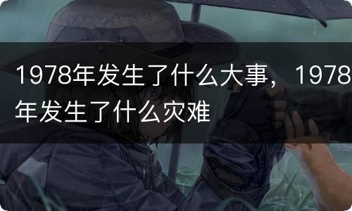 1978年发生了什么大事，1978年发生了什么灾难