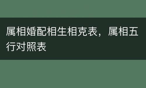 属相婚配相生相克表，属相五行对照表