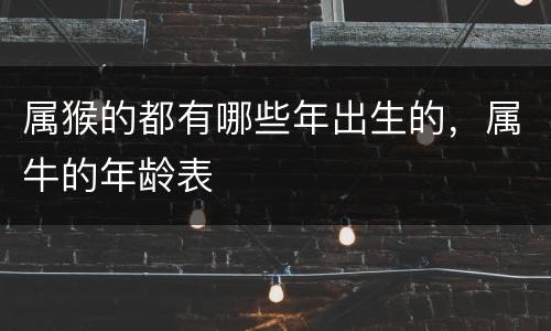 属猴的都有哪些年出生的，属牛的年龄表