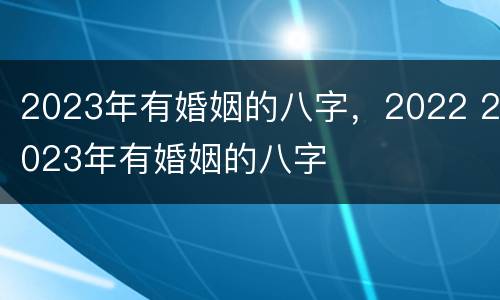 2023年有婚姻的八字，2022 2023年有婚姻的八字