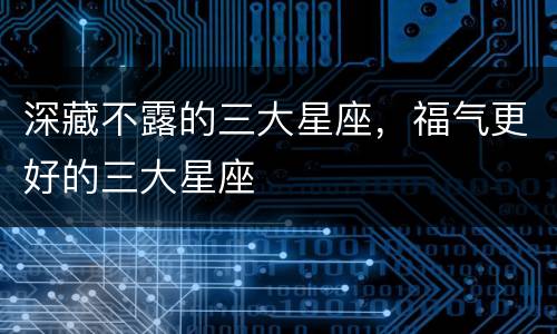 深藏不露的三大星座，福气更好的三大星座