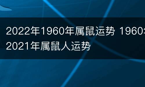 2022年1960年属鼠运势 1960年2021年属鼠人运势
