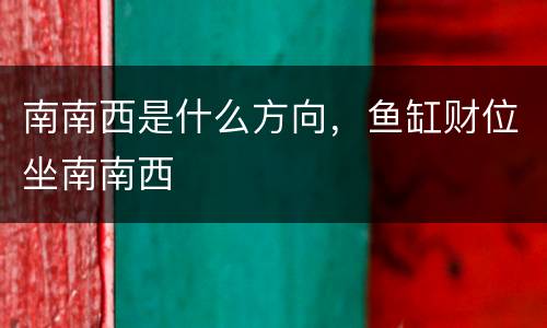 南南西是什么方向，鱼缸财位坐南南西