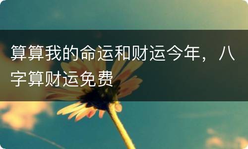 算算我的命运和财运今年，八字算财运免费