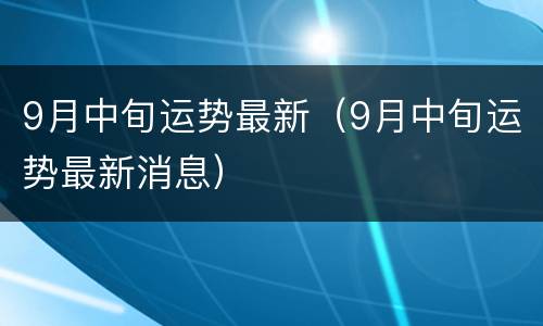 9月中旬运势最新（9月中旬运势最新消息）