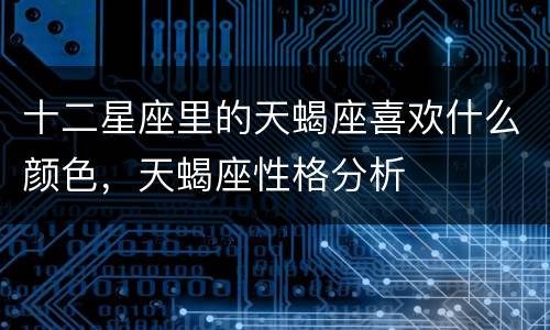 十二星座里的天蝎座喜欢什么颜色，天蝎座性格分析