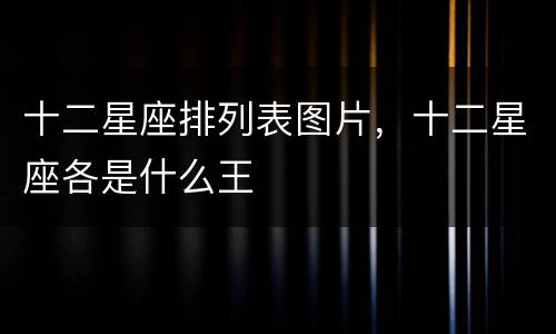 十二星座排列表图片，十二星座各是什么王