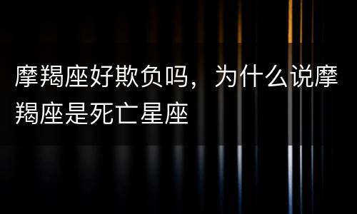 摩羯座好欺负吗，为什么说摩羯座是死亡星座