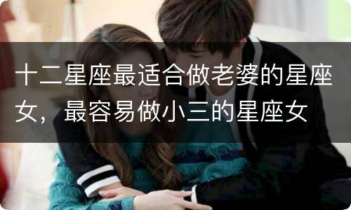 十二星座最适合做老婆的星座女，最容易做小三的星座女