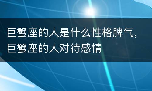 巨蟹座的人是什么性格脾气，巨蟹座的人对待感情