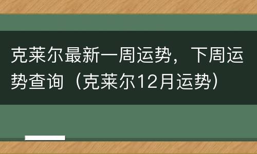 克莱尔最新一周运势，下周运势查询（克莱尔12月运势）