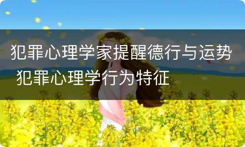 犯罪心理学家提醒德行与运势 犯罪心理学行为特征