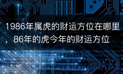 1986年属虎的财运方位在哪里，86年的虎今年的财运方位
