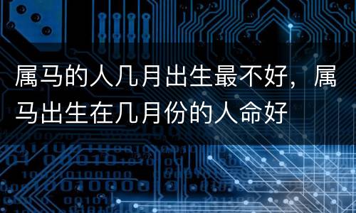 属马的人几月出生最不好，属马出生在几月份的人命好