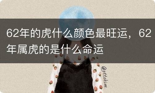 62年的虎什么颜色最旺运，62年属虎的是什么命运