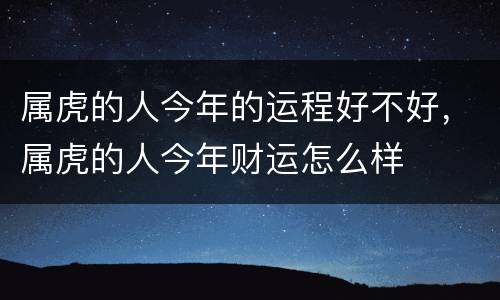 属虎的人今年的运程好不好，属虎的人今年财运怎么样