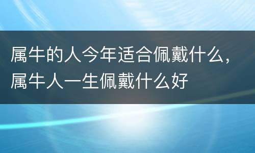属牛的人今年适合佩戴什么，属牛人一生佩戴什么好