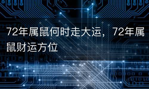 72年属鼠何时走大运，72年属鼠财运方位