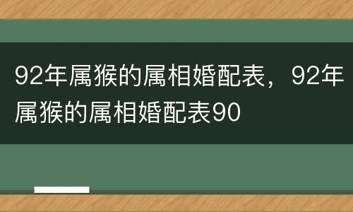 92年属猴的属相婚配表，92年属猴的属相婚配表90