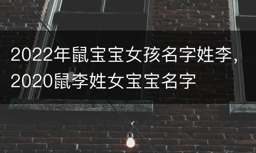 2022年鼠宝宝女孩名字姓李，2020鼠李姓女宝宝名字