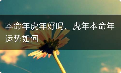 本命年虎年好吗，虎年本命年运势如何