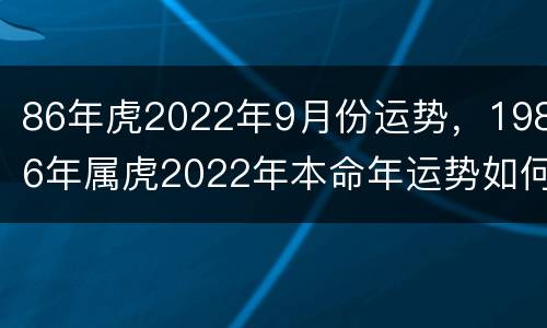 86年虎2022年9月份运势，1986年属虎2022年本命年运势如何
