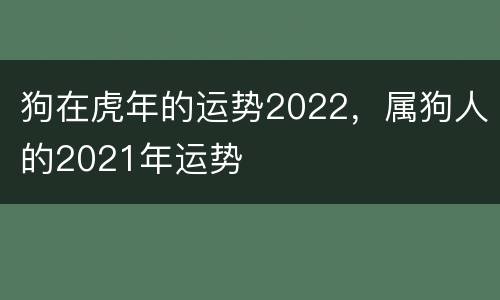 狗在虎年的运势2022，属狗人的2021年运势