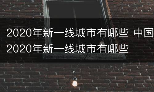 2020年新一线城市有哪些 中国2020年新一线城市有哪些