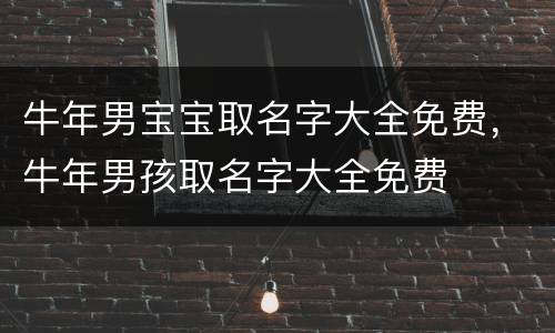 牛年男宝宝取名字大全免费，牛年男孩取名字大全免费