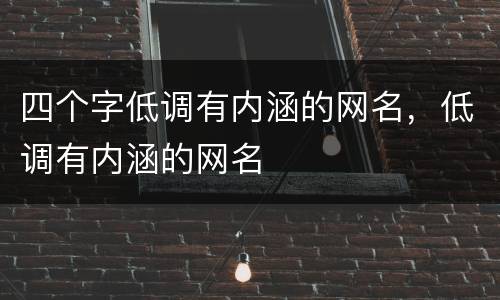 四个字低调有内涵的网名，低调有内涵的网名